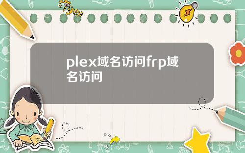 plex域名访问frp域名访问