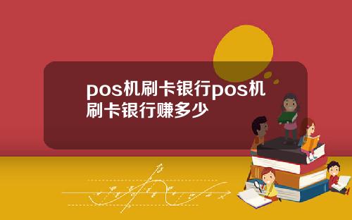 pos机刷卡银行pos机刷卡银行赚多少