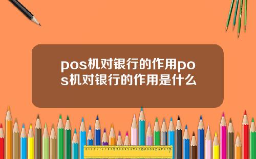 pos机对银行的作用pos机对银行的作用是什么