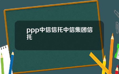 ppp中信信托中信集团信托