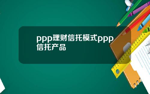 ppp理财信托模式ppp信托产品