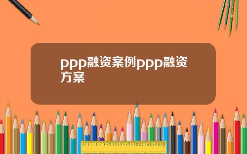 ppp融资案例ppp融资方案