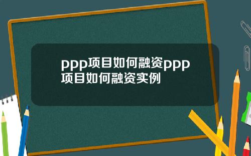 ppp项目如何融资ppp项目如何融资实例