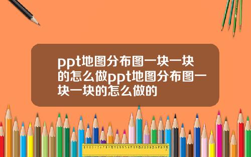 ppt地图分布图一块一块的怎么做ppt地图分布图一块一块的怎么做的