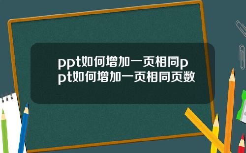 ppt如何增加一页相同ppt如何增加一页相同页数