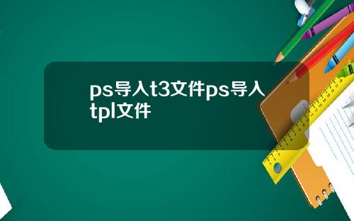 ps导入t3文件ps导入tpl文件