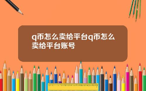 q币怎么卖给平台q币怎么卖给平台账号