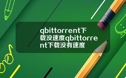 qbittorrent下载没速度qbittorrent下载没有速度