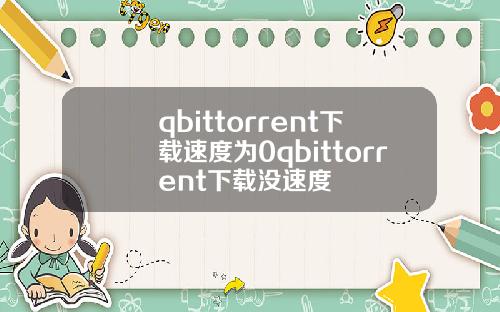 qbittorrent下载速度为0qbittorrent下载没速度
