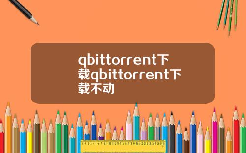 qbittorrent下载qbittorrent下载不动