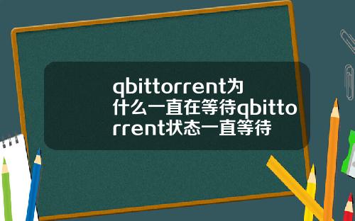 qbittorrent为什么一直在等待qbittorrent状态一直等待