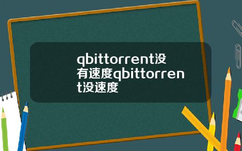 qbittorrent没有速度qbittorrent没速度
