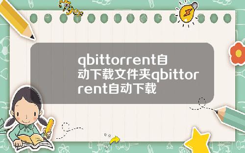 qbittorrent自动下载文件夹qbittorrent自动下载