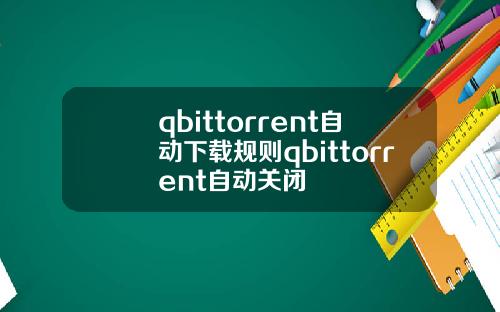 qbittorrent自动下载规则qbittorrent自动关闭
