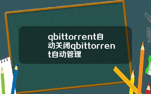 qbittorrent自动关闭qbittorrent自动管理
