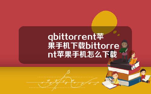 qbittorrent苹果手机下载bittorrent苹果手机怎么下载