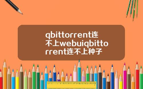 qbittorrent连不上webuiqbittorrent连不上种子
