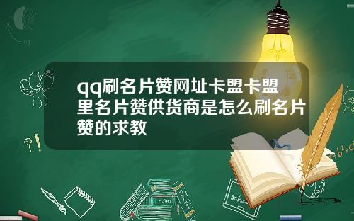 qq刷名片赞网址卡盟卡盟里名片赞供货商是怎么刷名片赞的求教