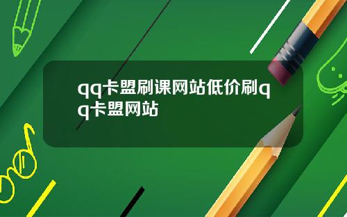 qq卡盟刷课网站低价刷qq卡盟网站