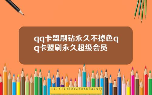 qq卡盟刷钻永久不掉色qq卡盟刷永久超级会员