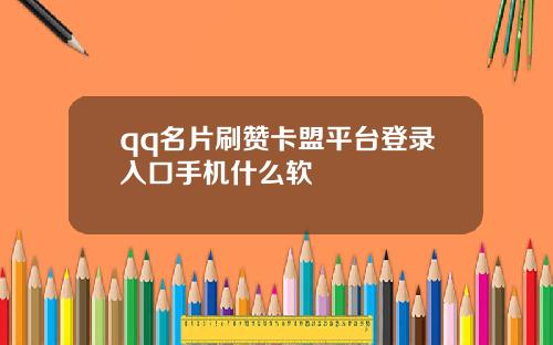 qq名片刷赞卡盟平台登录入口手机什么软