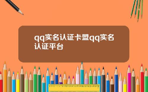 qq实名认证卡盟qq实名认证平台