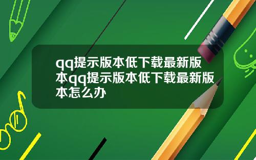 qq提示版本低下载最新版本qq提示版本低下载最新版本怎么办