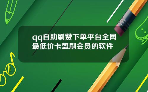qq自助刷赞下单平台全网最低价卡盟刷会员的软件