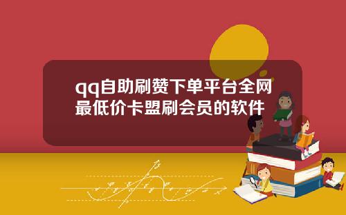 qq自助刷赞下单平台全网最低价卡盟刷会员的软件
