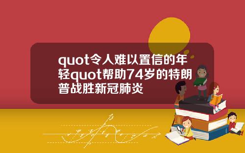 quot令人难以置信的年轻quot帮助74岁的特朗普战胜新冠肺炎