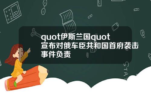 quot伊斯兰国quot宣布对俄车臣共和国首府袭击事件负责