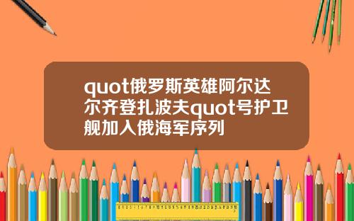 quot俄罗斯英雄阿尔达尔齐登扎波夫quot号护卫舰加入俄海军序列
