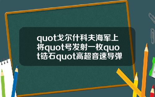 quot戈尔什科夫海军上将quot号发射一枚quot锆石quot高超音速导弹