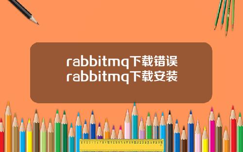 rabbitmq下载错误rabbitmq下载安装