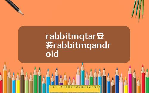 rabbitmqtar安装rabbitmqandroid