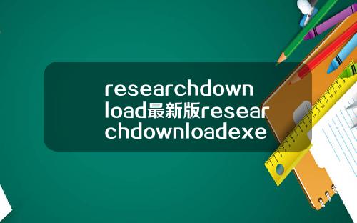 researchdownload最新版researchdownloadexe