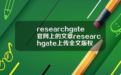 researchgate官网上的文章researchgate上传全文版权