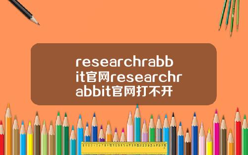 researchrabbit官网researchrabbit官网打不开