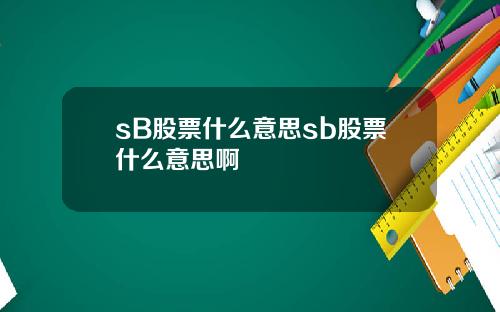 sB股票什么意思sb股票什么意思啊