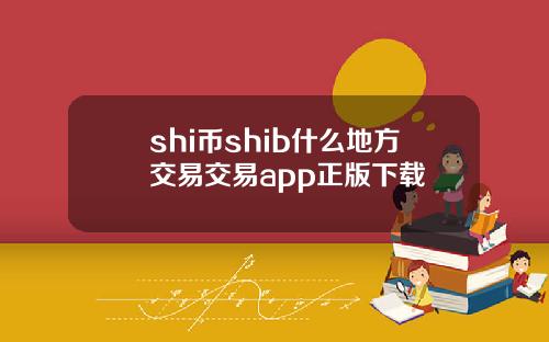shi币shib什么地方交易交易app正版下载