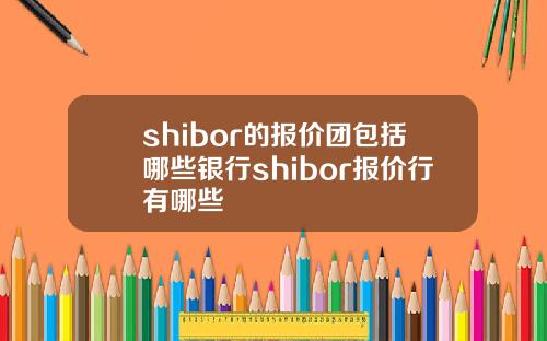 shibor的报价团包括哪些银行shibor报价行有哪些