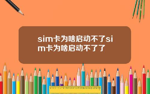 sim卡为啥启动不了sim卡为啥启动不了了