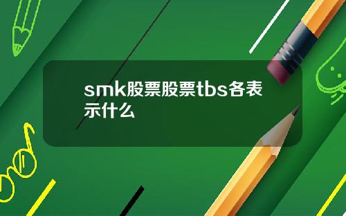 smk股票股票tbs各表示什么