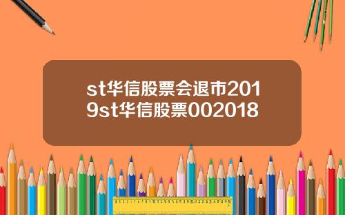 st华信股票会退市2019st华信股票002018