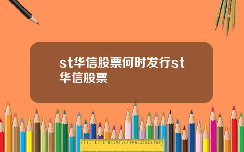st华信股票何时发行st华信股票