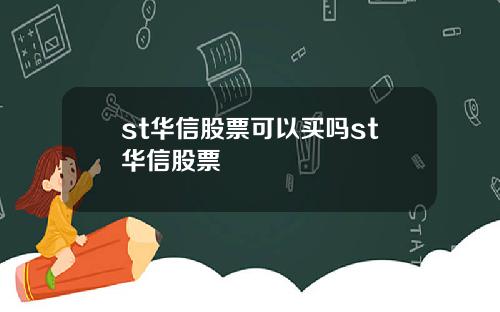 st华信股票可以买吗st华信股票