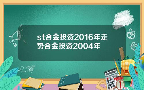 st合金投资2016年走势合金投资2004年