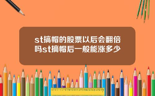 st搞帽的股票以后会翻倍吗st摘帽后一般能涨多少
