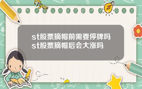 st股票摘帽前需要停牌吗st股票摘帽后会大涨吗