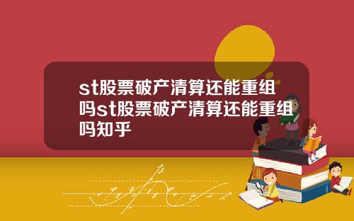 st股票破产清算还能重组吗st股票破产清算还能重组吗知乎